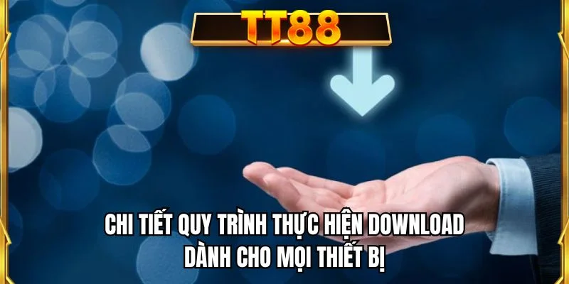 Chi tiết quy trình thực hiện download dành cho mọi thiết bị