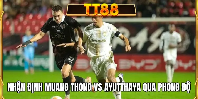 Nhận định Muang Thong vs Ayutthaya qua phong độ