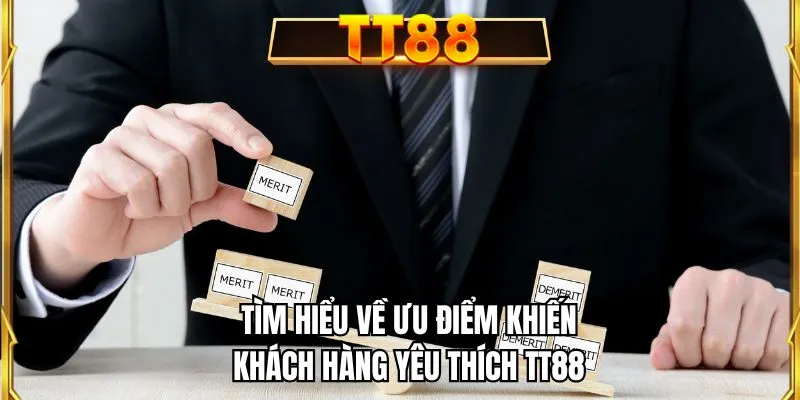 Tìm hiểu về ưu điểm khiến khách hàng yêu thích TT88